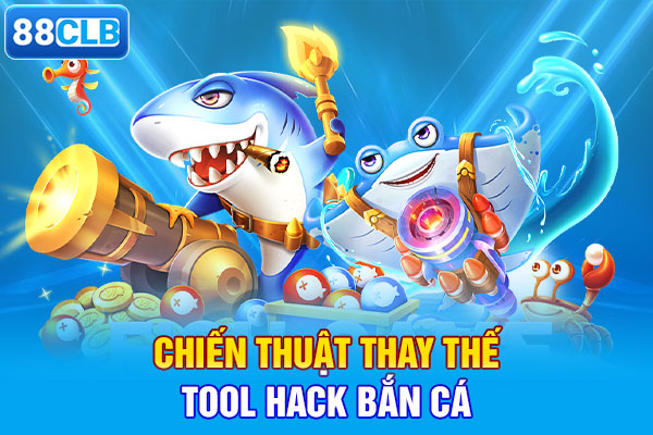 Chiến thuật thay thế tool hack bắn cá