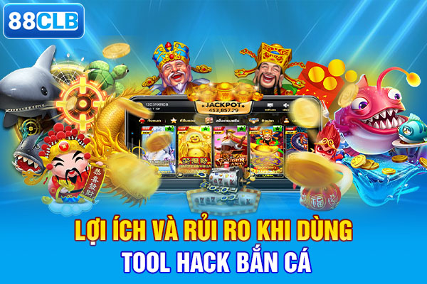 Lợi ích và rủi ro khi dùng tool hack bắn cá