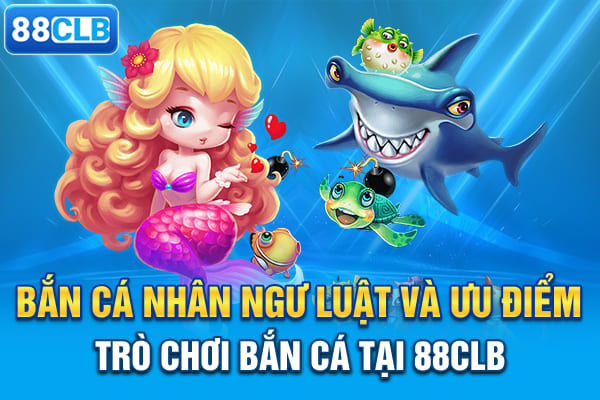 Bắn Cá Nhân Ngư - Luật Và Ưu Điểm Trò Chơi Bắn Cá Tại 88CLB
